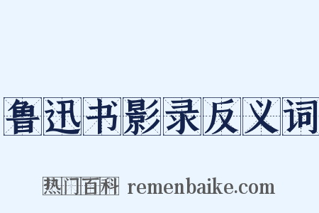 鲁迅书影录反义词是什么意思的图片